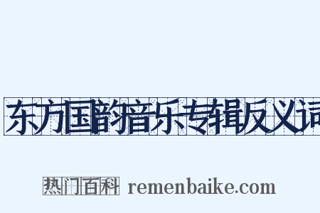 东方国韵音乐专辑反义词是什么意思的图片